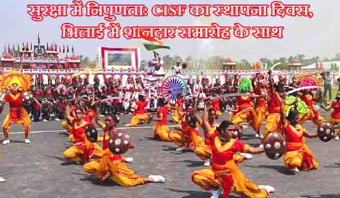 सीआईएसएफ का 55वां स्थापना दिवस: भिलाई में राज्य मंत्री नित्यानंद राय के साथ आयोजित जश्न में सुरक्षा बल का दमदार प्रदर्शन